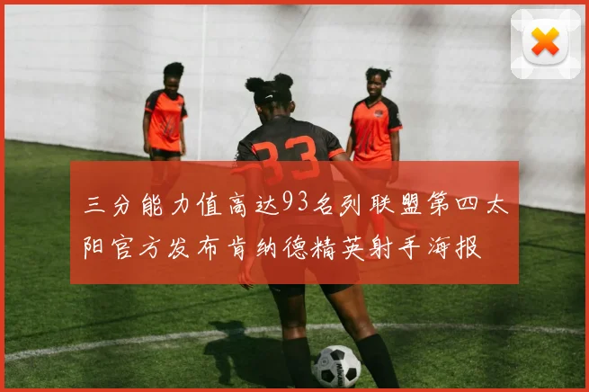 三分能力值高达93名列联盟第四太阳官方发布肯纳德精英射手海报