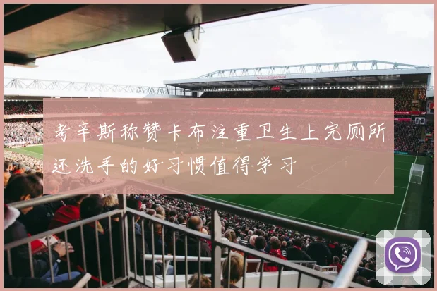 考辛斯称赞卡布注重卫生上完厕所还洗手的好习惯值得学习