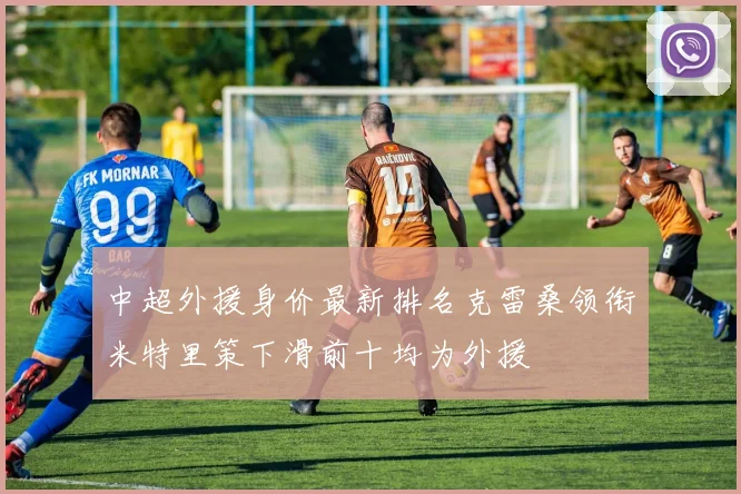 中超外援身价最新排名克雷桑领衔米特里策下滑前十均为外援