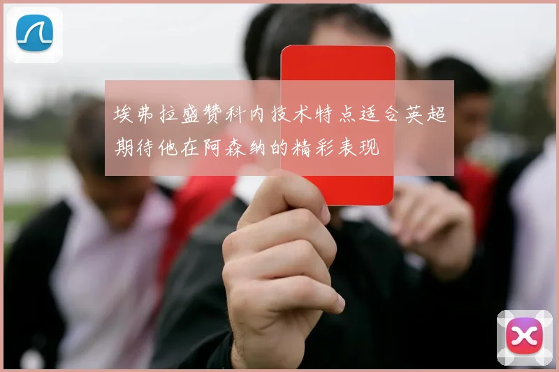 埃弗拉盛赞科内技术特点适合英超期待他在阿森纳的精彩表现